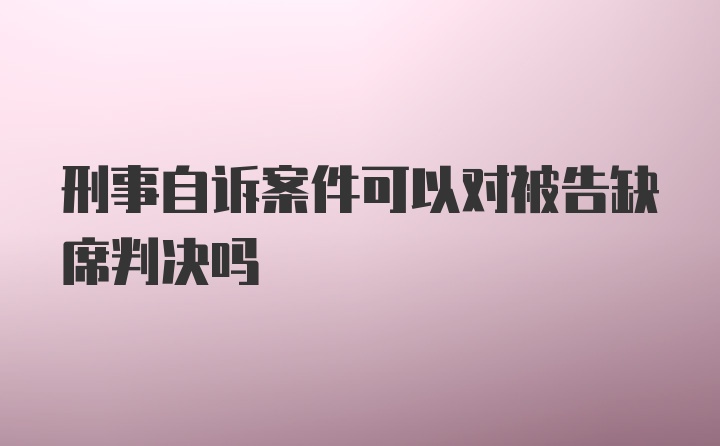 刑事自诉案件可以对被告缺席判决吗