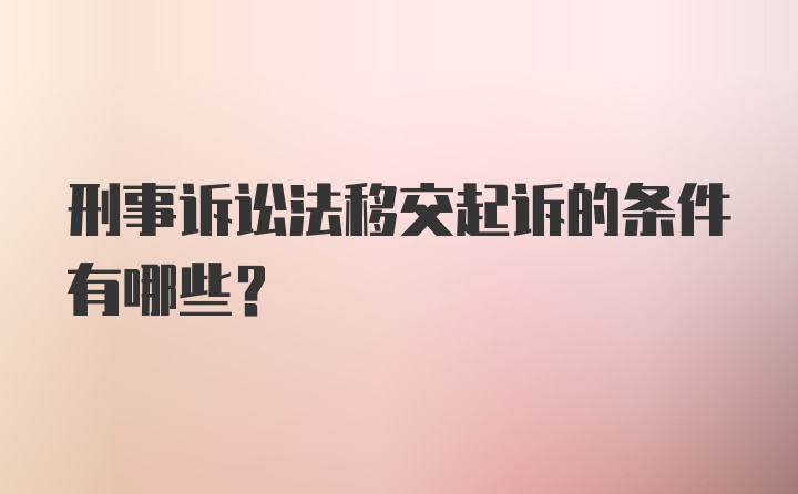 刑事诉讼法移交起诉的条件有哪些？