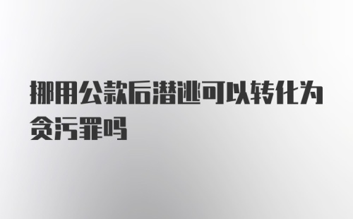 挪用公款后潜逃可以转化为贪污罪吗