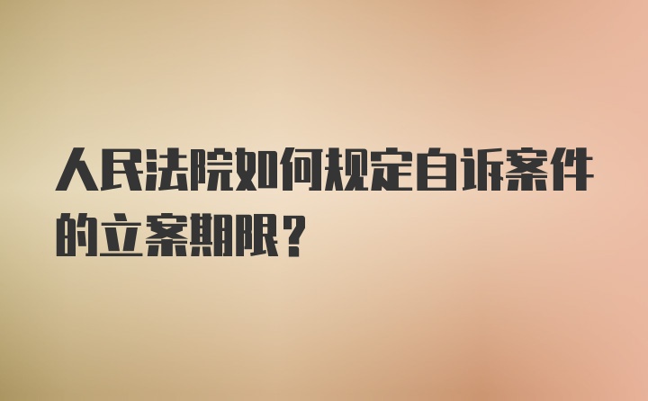 人民法院如何规定自诉案件的立案期限？