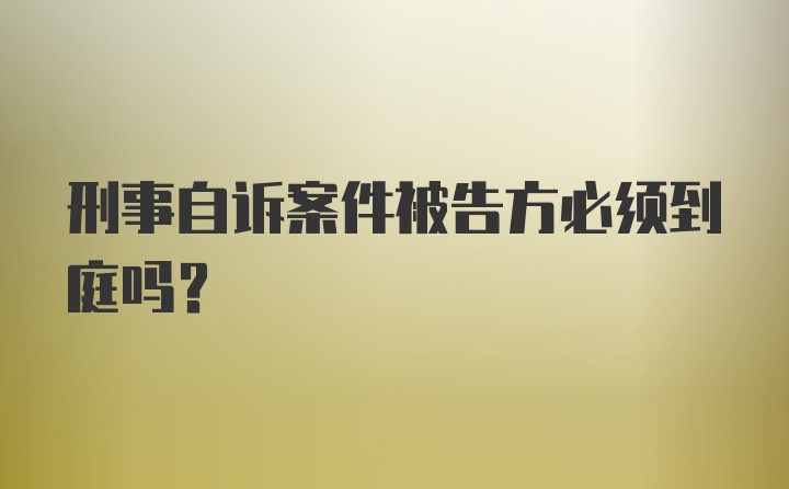 刑事自诉案件被告方必须到庭吗？