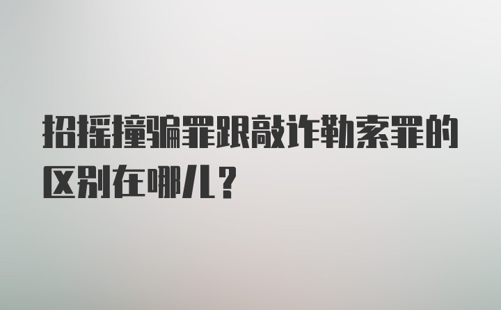 招摇撞骗罪跟敲诈勒索罪的区别在哪儿？