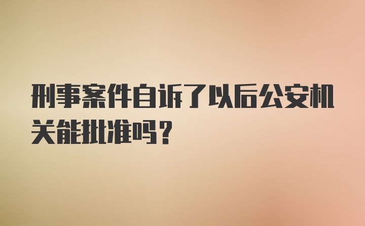 刑事案件自诉了以后公安机关能批准吗?