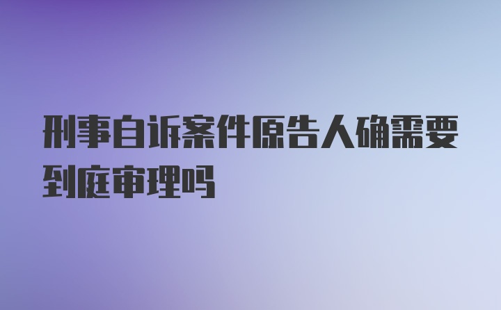 刑事自诉案件原告人确需要到庭审理吗