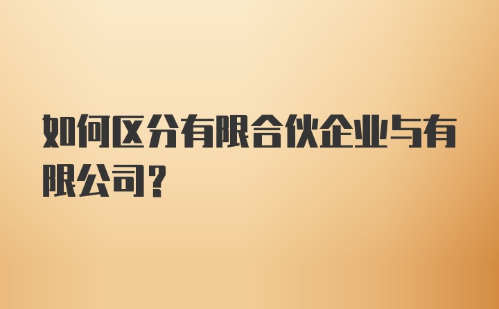 如何区分有限合伙企业与有限公司？