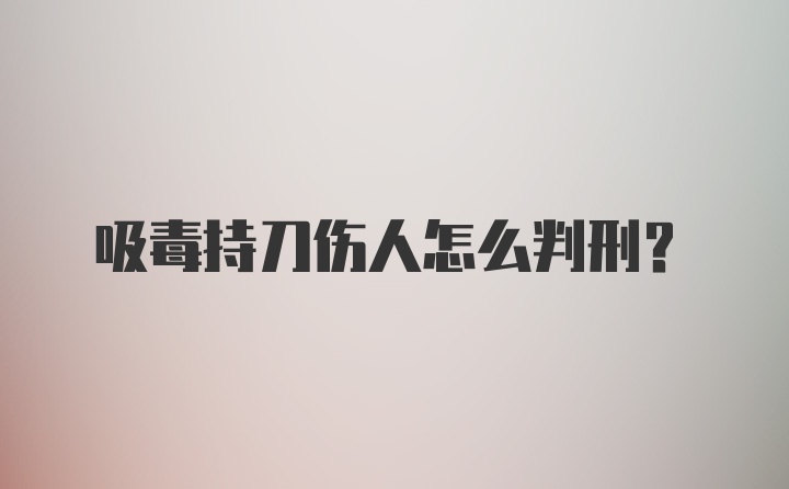 吸毒持刀伤人怎么判刑？