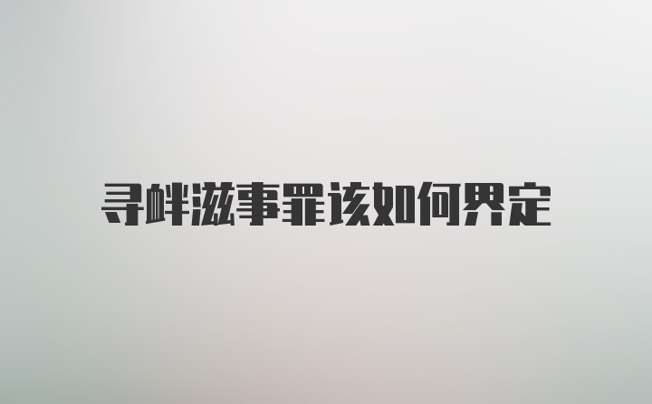 寻衅滋事罪该如何界定