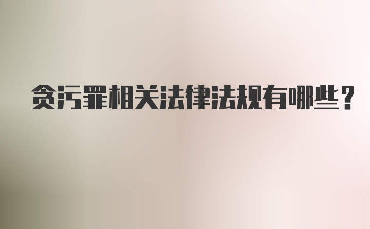 贪污罪相关法律法规有哪些？