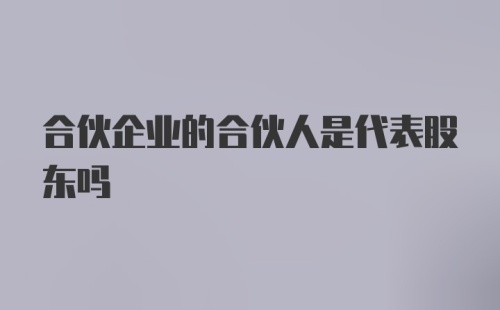 合伙企业的合伙人是代表股东吗