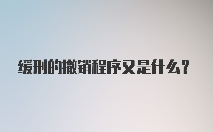 缓刑的撤销程序又是什么？