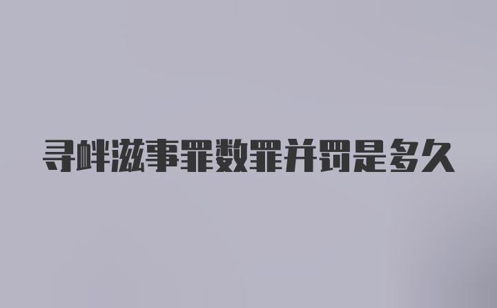 寻衅滋事罪数罪并罚是多久