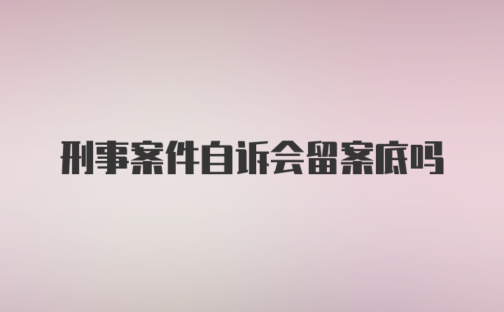 刑事案件自诉会留案底吗