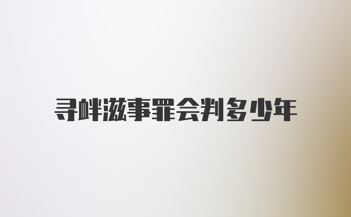 寻衅滋事罪会判多少年