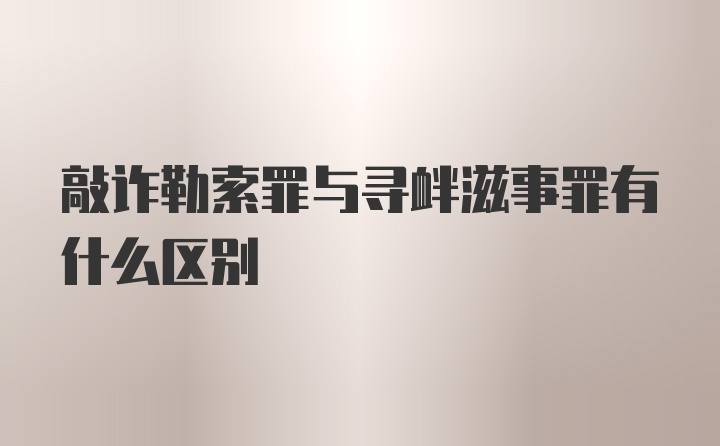 敲诈勒索罪与寻衅滋事罪有什么区别