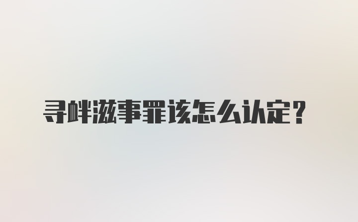 寻衅滋事罪该怎么认定？