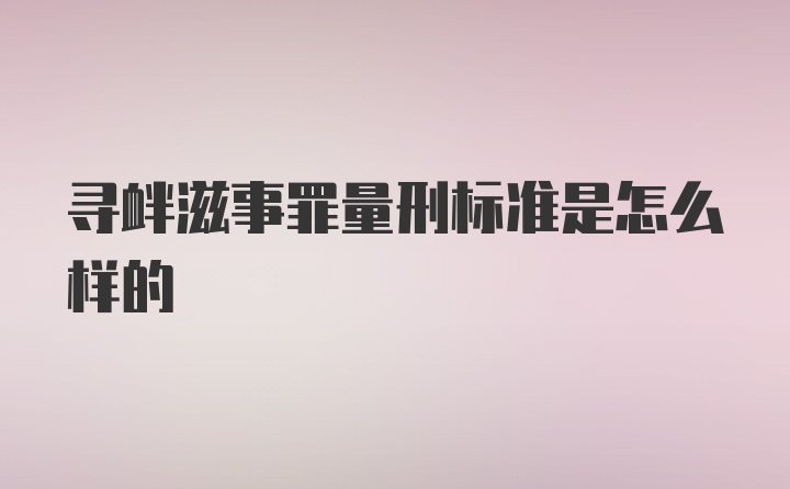 寻衅滋事罪量刑标准是怎么样的