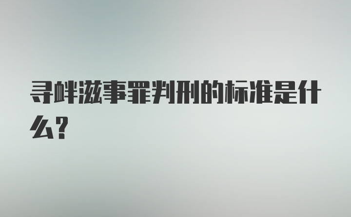 寻衅滋事罪判刑的标准是什么？