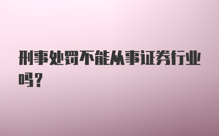 刑事处罚不能从事证券行业吗？