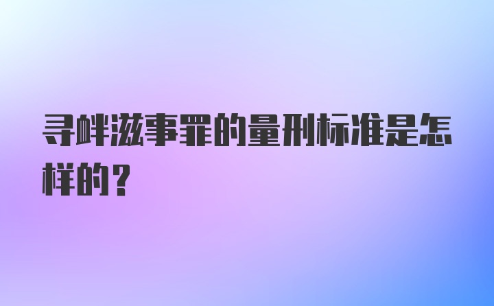 寻衅滋事罪的量刑标准是怎样的?