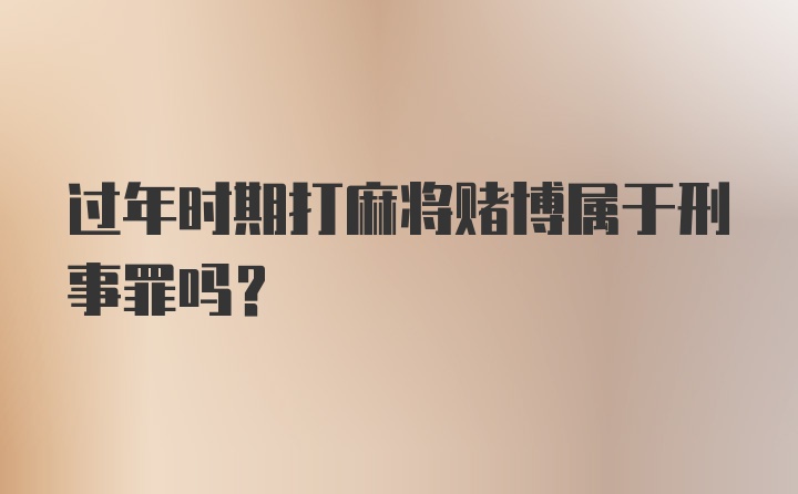 过年时期打麻将赌博属于刑事罪吗？