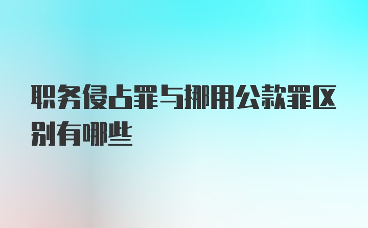 职务侵占罪与挪用公款罪区别有哪些