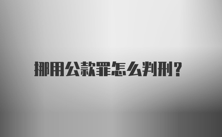 挪用公款罪怎么判刑？