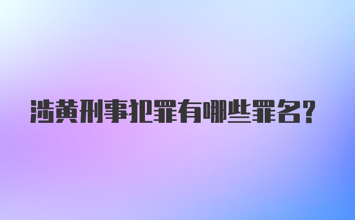 涉黄刑事犯罪有哪些罪名?