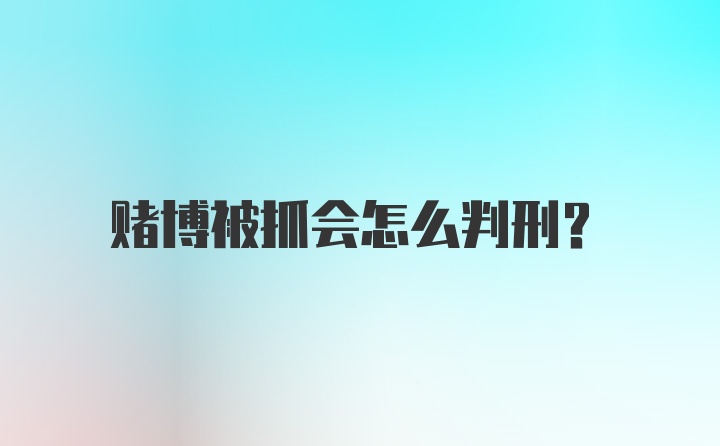 赌博被抓会怎么判刑?