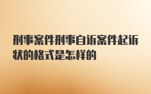 刑事案件刑事自诉案件起诉状的格式是怎样的