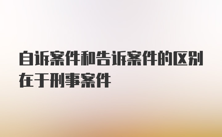 自诉案件和告诉案件的区别在于刑事案件