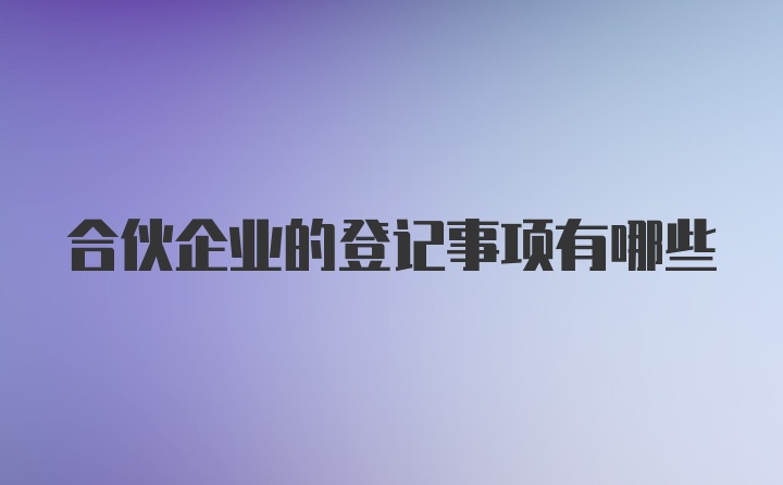 合伙企业的登记事项有哪些