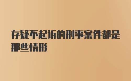 存疑不起诉的刑事案件都是那些情形