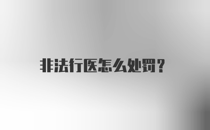 非法行医怎么处罚？