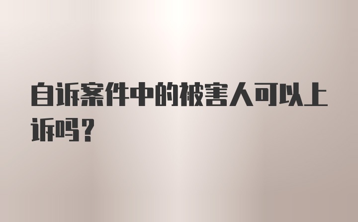 自诉案件中的被害人可以上诉吗？