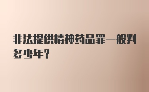 非法提供精神药品罪一般判多少年?