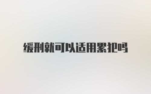 缓刑就可以适用累犯吗