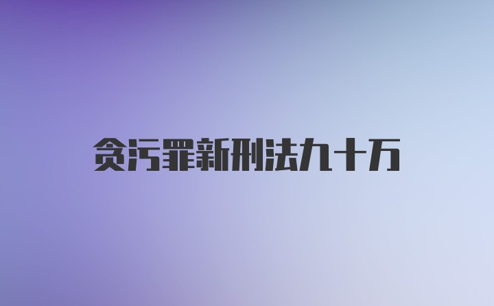 贪污罪新刑法九十万