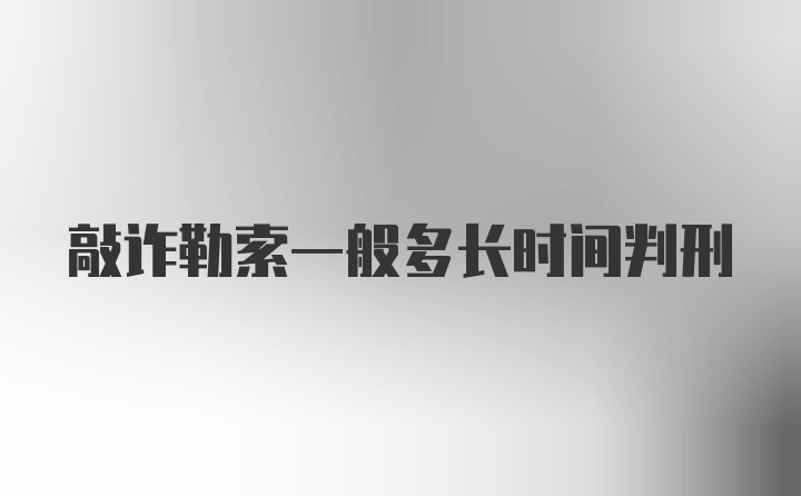 敲诈勒索一般多长时间判刑