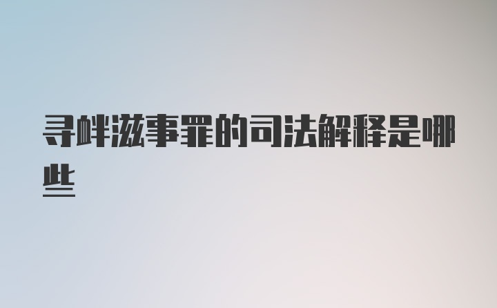 寻衅滋事罪的司法解释是哪些