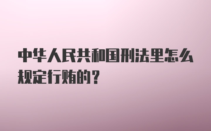 中华人民共和国刑法里怎么规定行贿的？