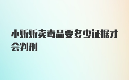 小贩贩卖毒品要多少证据才会判刑