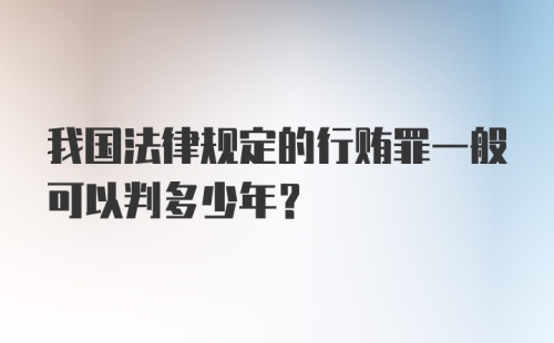 我国法律规定的行贿罪一般可以判多少年？