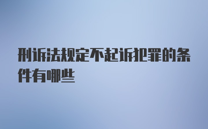 刑诉法规定不起诉犯罪的条件有哪些