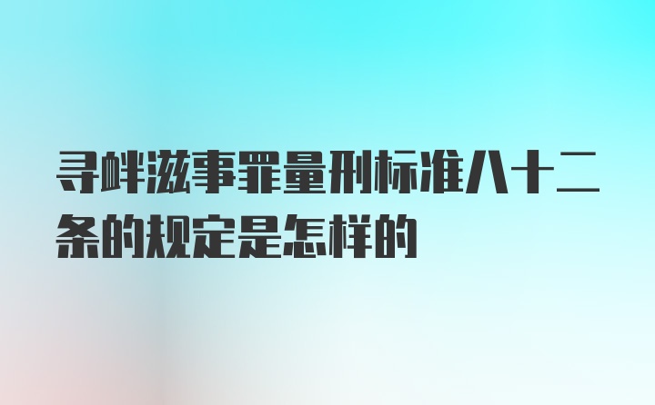 寻衅滋事罪量刑标准八十二条的规定是怎样的