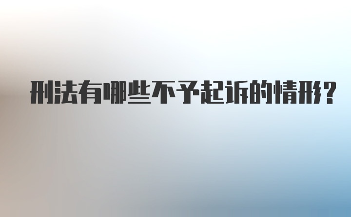 刑法有哪些不予起诉的情形？