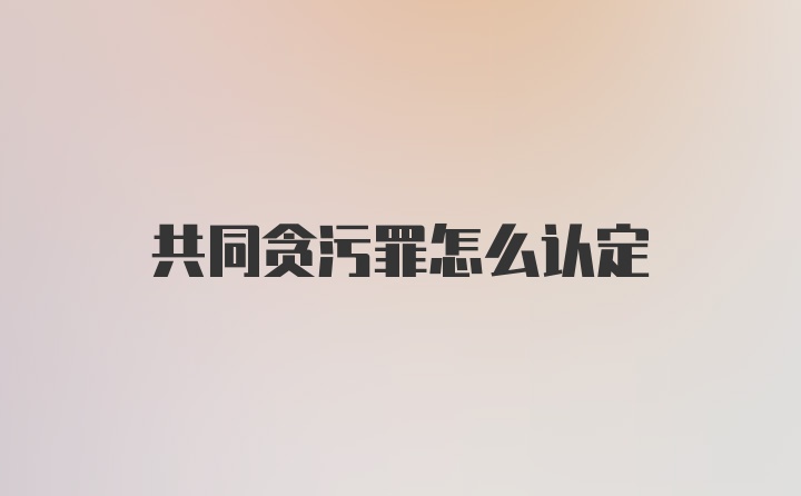 共同贪污罪怎么认定