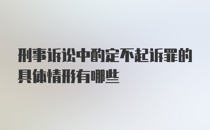 刑事诉讼中酌定不起诉罪的具体情形有哪些