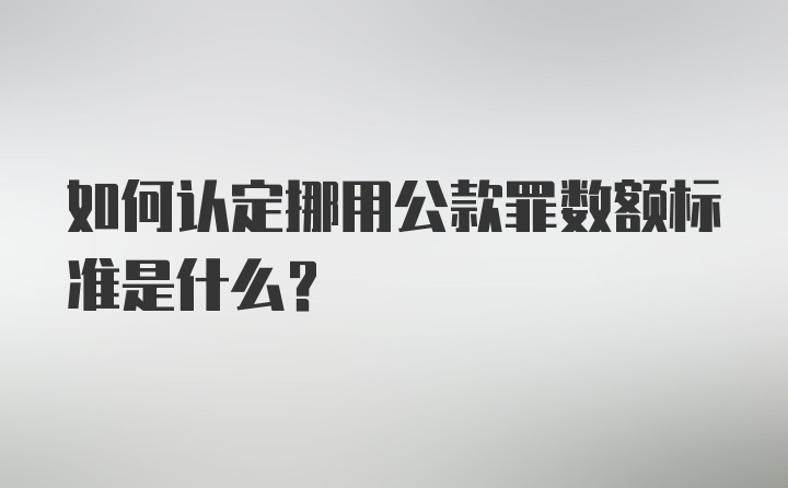 如何认定挪用公款罪数额标准是什么？