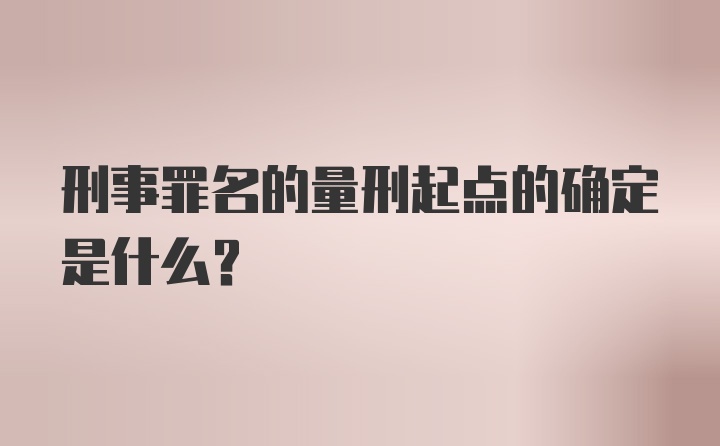 刑事罪名的量刑起点的确定是什么？