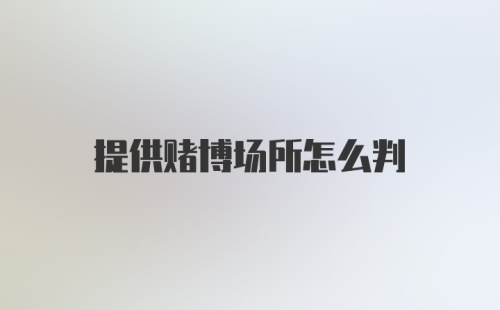 提供赌博场所怎么判